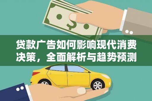 筠连贷款广告如何影响现代消费决策，全面解析与趋势预测
