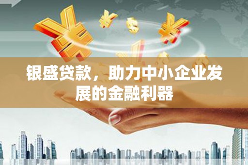 筠连银盛贷款，助力中小企业发展的金融利器
