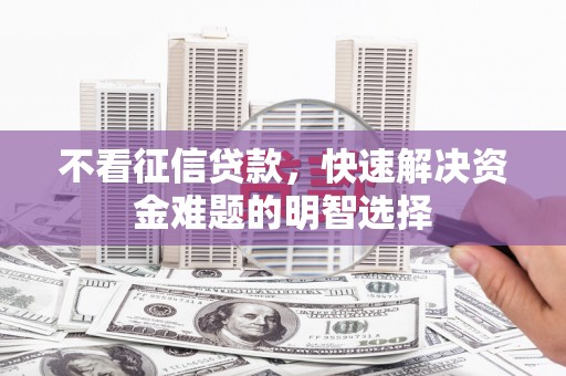 筠连不看征信贷款，快速解决资金难题的明智选择