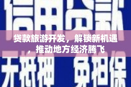 筠连贷款旅游开发，解锁新机遇，推动地方经济腾飞