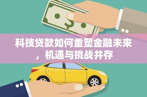 筠连科技贷款如何重塑金融未来，机遇与挑战并存