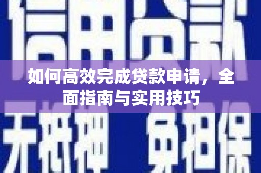 筠连如何高效完成贷款申请，全面指南与实用技巧