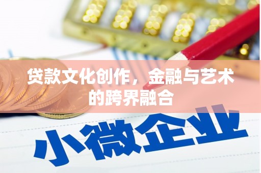 筠连贷款文化创作，金融与艺术的跨界融合