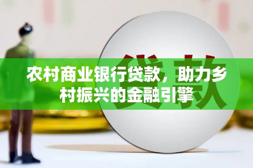 筠连农村商业银行贷款，助力乡村振兴的金融引擎