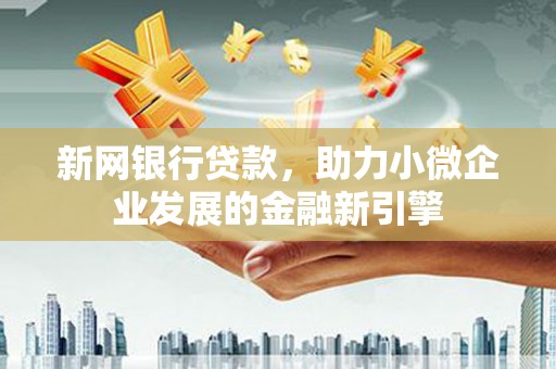 筠连新网银行贷款，助力小微企业发展的金融新引擎