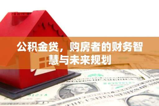 筠连公积金贷，购房者的财务智慧与未来规划