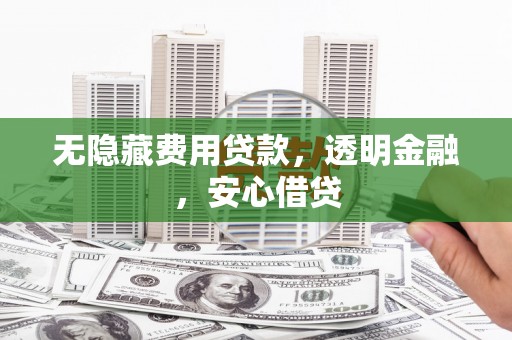 筠连无隐藏费用贷款，透明金融，安心借贷