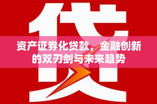 筠连资产证券化贷款，金融创新的双刃剑与未来趋势