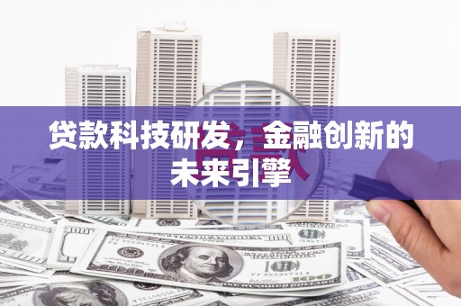 筠连贷款科技研发，金融创新的未来引擎