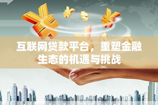 筠连互联网贷款平台，重塑金融生态的机遇与挑战