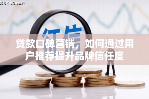 筠连贷款口碑营销，如何通过用户推荐提升品牌信任度