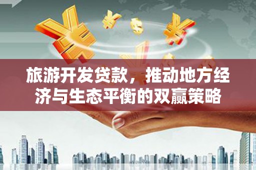 筠连旅游开发贷款，推动地方经济与生态平衡的双赢策略