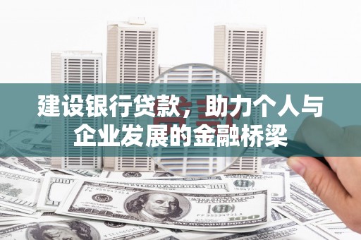 筠连建设银行贷款，助力个人与企业发展的金融桥梁