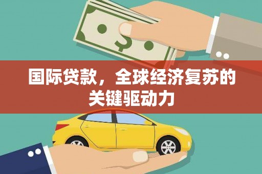筠连国际贷款，全球经济复苏的关键驱动力