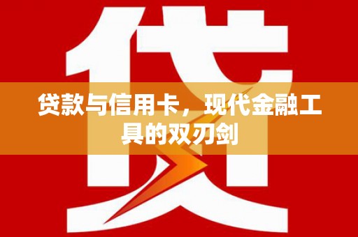 筠连贷款与信用卡，现代金融工具的双刃剑