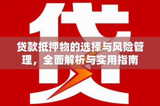筠连贷款抵押物的选择与风险管理，全面解析与实用指南