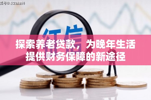 筠连探索养老贷款，为晚年生活提供财务保障的新途径