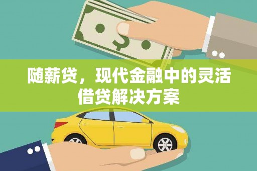 筠连随薪贷，现代金融中的灵活借贷解决方案