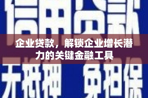 筠连企业贷款，解锁企业增长潜力的关键金融工具