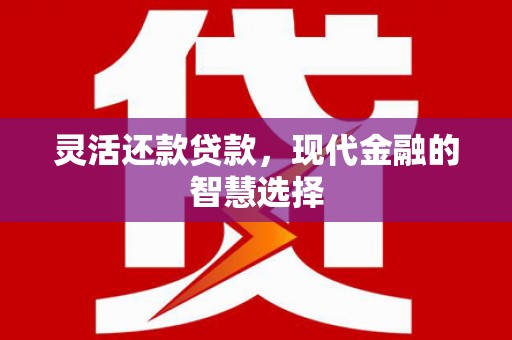 筠连灵活还款贷款，现代金融的智慧选择