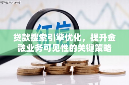筠连贷款搜索引擎优化，提升金融业务可见性的关键策略