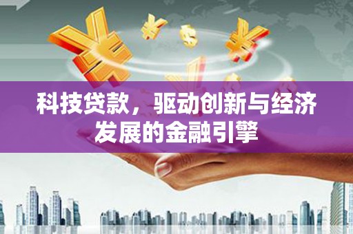 筠连科技贷款，驱动创新与经济发展的金融引擎