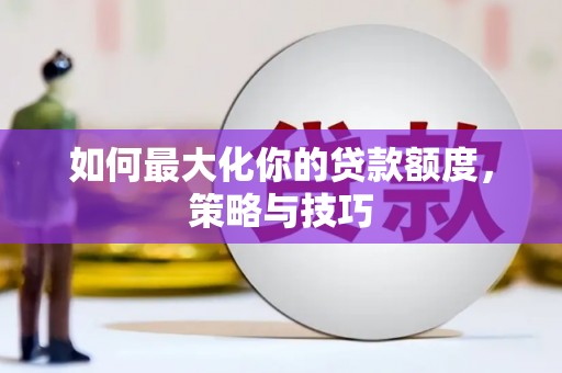 筠连如何最大化你的贷款额度，策略与技巧