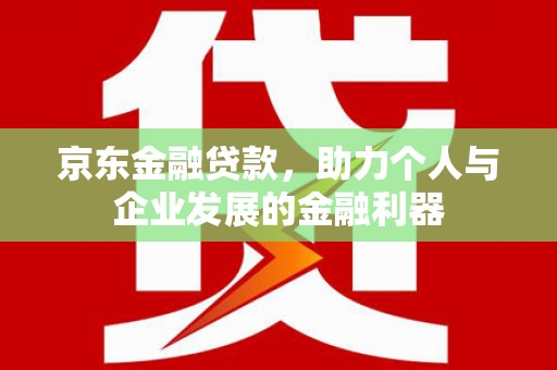 筠连京东金融贷款，助力个人与企业发展的金融利器