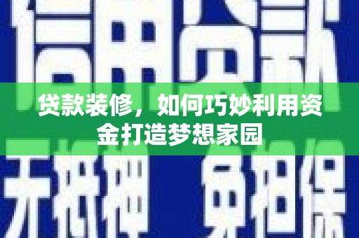 筠连贷款装修，如何巧妙利用资金打造梦想家园