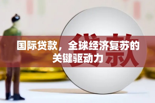 筠连国际贷款，全球经济复苏的关键驱动力