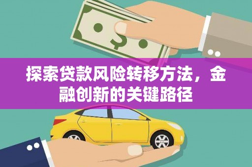 筠连探索贷款风险转移方法，金融创新的关键路径