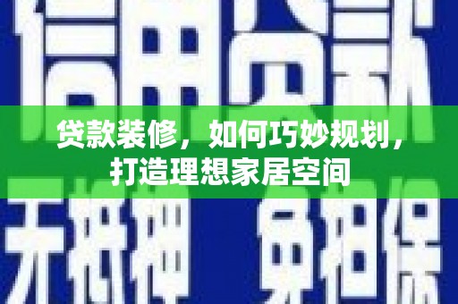 筠连贷款装修，如何巧妙规划，打造理想家居空间