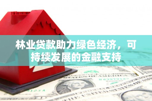 筠连林业贷款助力绿色经济，可持续发展的金融支持