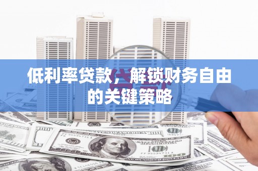 筠连低利率贷款，解锁财务自由的关键策略