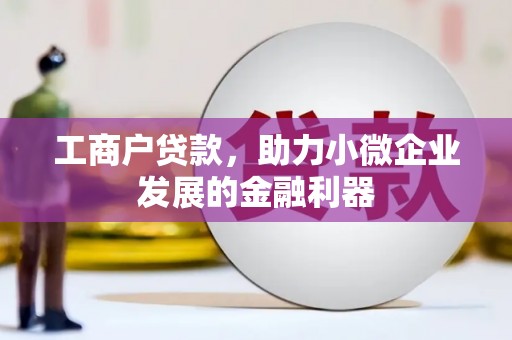 筠连工商户贷款，助力小微企业发展的金融利器