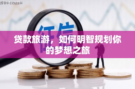 筠连贷款旅游，如何明智规划你的梦想之旅