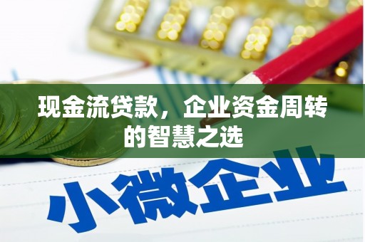 筠连现金流贷款，企业资金周转的智慧之选