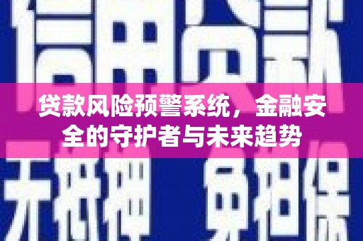 筠连贷款风险预警系统，金融安全的守护者与未来趋势