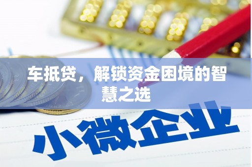 筠连车抵贷，解锁资金困境的智慧之选