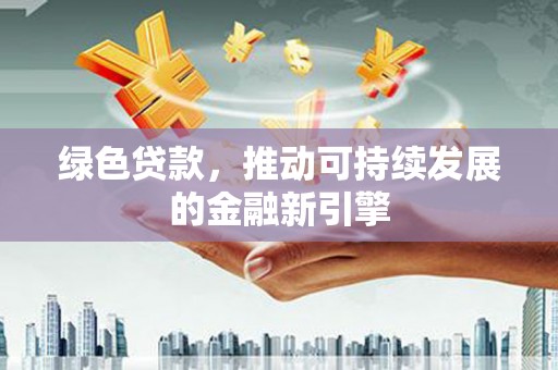 筠连绿色贷款，推动可持续发展的金融新引擎