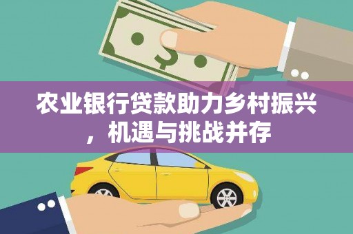 筠连农业银行贷款助力乡村振兴，机遇与挑战并存