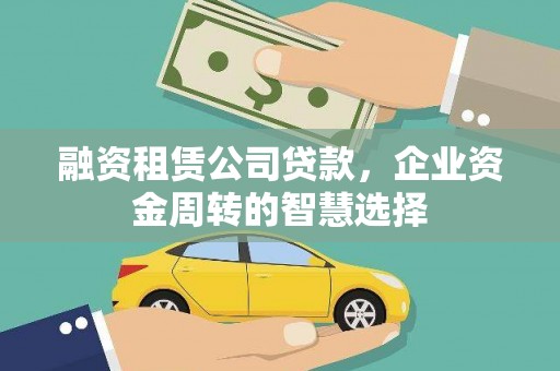筠连融资租赁公司贷款，企业资金周转的智慧选择