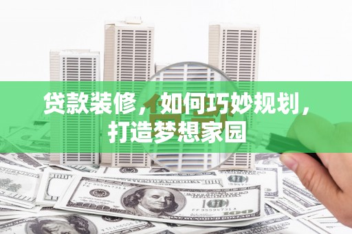 筠连贷款装修，如何巧妙规划，打造梦想家园