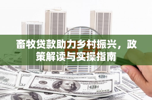 筠连畜牧贷款助力乡村振兴，政策解读与实操指南