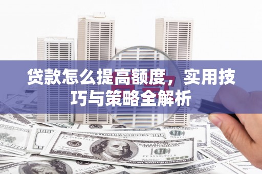 筠连贷款怎么提高额度，实用技巧与策略全解析
