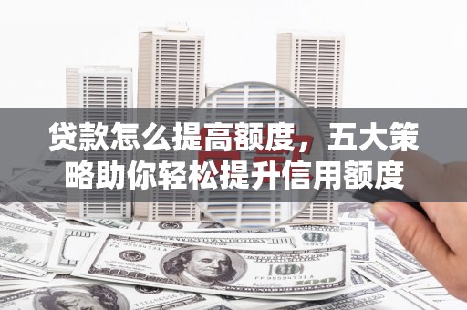 筠连贷款怎么提高额度，五大策略助你轻松提升信用额度