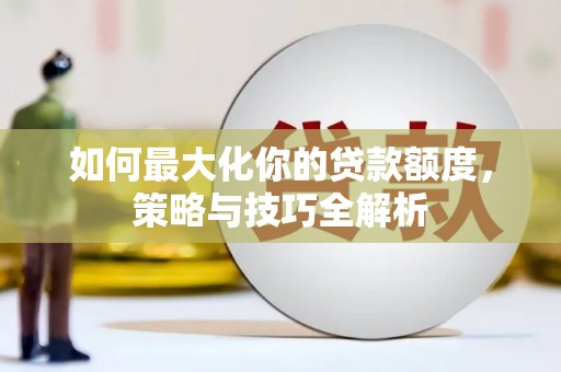 筠连如何最大化你的贷款额度，策略与技巧全解析