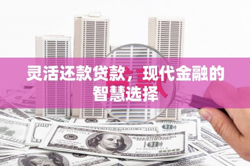 筠连灵活还款贷款，现代金融的智慧选择