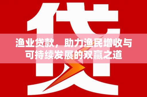 筠连渔业贷款，助力渔民增收与可持续发展的双赢之道