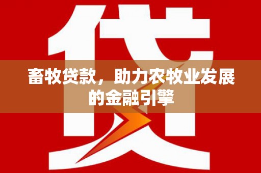 筠连畜牧贷款，助力农牧业发展的金融引擎